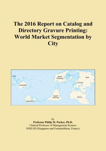 The 2016 Report on Catalog and Directory Gravure Printing: World Market Segmentation by City
