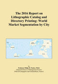 The 2016 Report on Lithographic Catalog and Directory Printing: World Market Segmentation by City